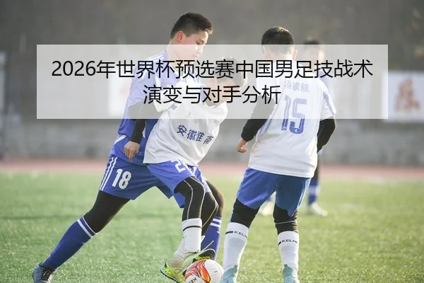 2026年世界杯预选赛中国男足技战术演变与对手分析 - Panda Sports App