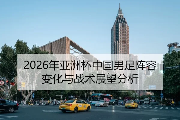2026年亚洲杯中国男足阵容变化与战术展望分析 | Panda Sports App