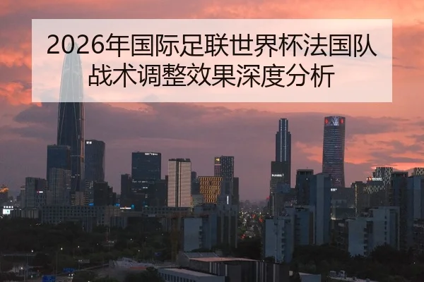2026年国际足联世界杯法国队战术调整效果深度分析 - Panda Sports App