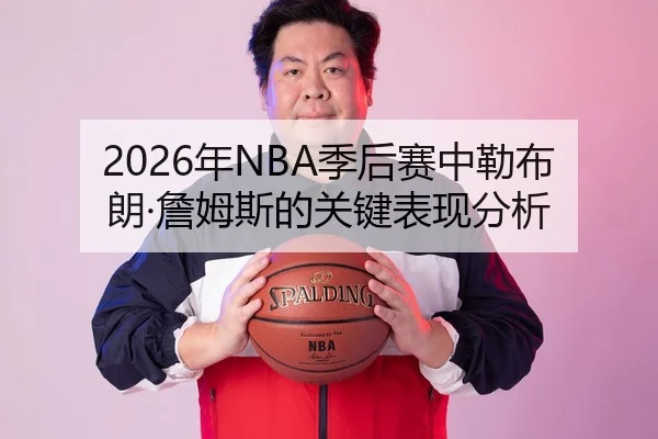 2026年NBA季后赛中勒布朗·詹姆斯的关键表现分析 | Panda Sports App