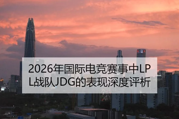 2026年国际电竞赛事中LPL战队JDG的表现深度评析 | Panda Sports App