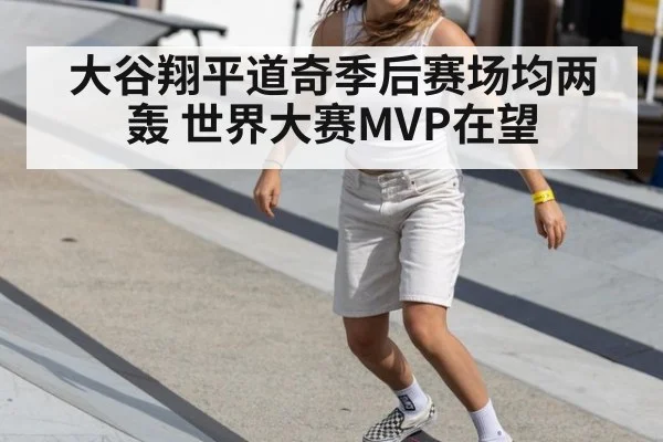 大谷翔平道奇季后赛场均两轰 世界大赛MVP在望