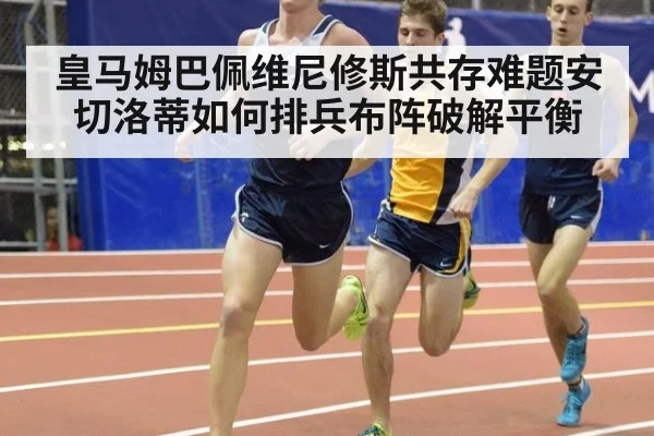 皇马姆巴佩维尼修斯共存难题安切洛蒂如何排兵布阵破解平衡